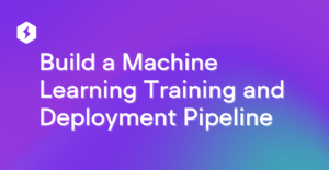 How to Build a Machine Learning Training and Deployment Pipeline